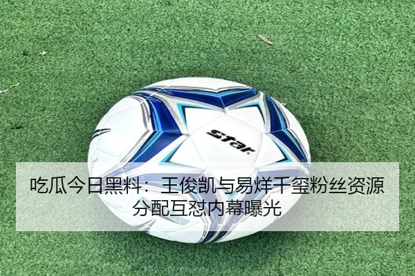 吃瓜今日黑料：王俊凯与易烊千玺粉丝资源分配互怼内幕曝光